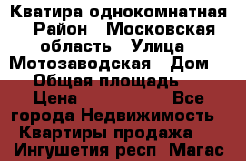 Кватира однокомнатная › Район ­ Московская область › Улица ­ Мотозаводская › Дом ­ 3 › Общая площадь ­ 35 › Цена ­ 2 500 000 - Все города Недвижимость » Квартиры продажа   . Ингушетия респ.,Магас г.